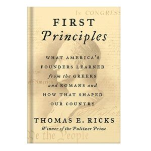 خرید و دانلود نسخه کامل کتاب First Principles: What America’s Founders Learned from the Greeks and Romans and How That Shaped Our Country by Thomas E. Ricks