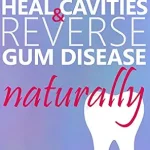 خرید و دانلود نسخه کامل کتاب How to Heal Cavities and Reverse Gum Disease Naturally: a science-based, proven plan to heal teeth and gums using nutrition, balancing the metabolism, and natural therapies such as oil pulling