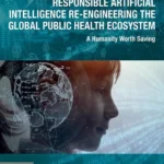 خرید و دانلود نسخه کامل کتاب 
Responsible Artificial Intelligence Re-engineering the Global Public Health Ecosystem: A Humanity Worth Saving سورنا بوک