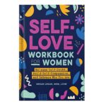 خرید و دانلود نسخه کامل کتاب Self-Love Workbook for Women Release Self-Doubt, Build Self-Compassion, and Embrace Who You Are by Megan Logan MSW LCSW