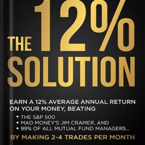 خرید و دانلود نسخه کامل کتاب THE 12% SOLUTION: Earn A 12% Average Annual Return On Your Money, Beating The S&P 500, Mad Money’s Jim Cramer, And 99% Of All Mutual Fund Managers… By Making 2-4 Trades Per Month by David Alan Carter PDF