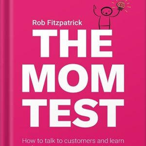 خرید و دانلود نسخه کامل کتاب The Mom Test: How to talk to customers & learn if your business is a good idea when everyone is lying to you by Rob Fitzpatrick PDF