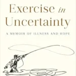 خرید و دانلود نسخه کامل کتاب An Exercise in Uncertainty: A Memoir of Illness and Hope
