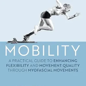خرید و دانلود نسخه کامل کتاب Mobility: A Practical Guide to Enhancing Flexibility and Movement Quality through Myofascial Movements