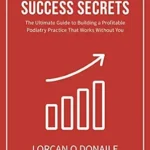 خرید و دانلود نسخه کامل کتاب Podiatry Business Success Secrets: The Ultimate Guide to Building A Profitable Podiatry Practice That Works Without You