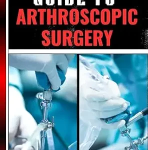 خرید و دانلود نسخه کامل کتاب COMPLETE GUIDE TO ARTHROSCOPIC SURGERY: Advanced Techniques, Minimally Invasive Procedures, Rehabilitation Protocols, And Recovery Strategies For Orthopedic Joint Conditions
