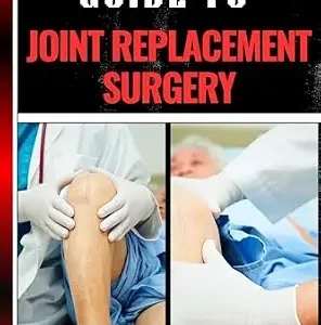 خرید و دانلود نسخه کامل کتاب COMPLETE GUIDE TO JOINT REPLACEMENT SURGERY: Comprehensive Handbook To Recovery, Benefits, Risks, And Rehabilitation For Hip, Knee, And Shoulder Procedures