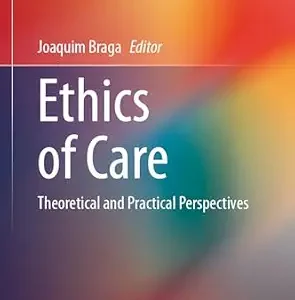 خرید و دانلود نسخه کامل کتاب Ethics of Care: Theoretical and Practical Perspectives (Advancing Global Bioethics Book 20)