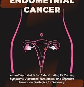 خرید و دانلود نسخه کامل کتاب Overcoming Endometrial Cancer: An In-Depth Guide to Understanding Its Causes, Symptoms, Advanced Treatments, and Effective Prevention Strategies for Recovery. | Things You Must Know