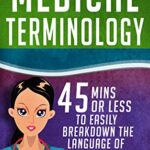 خرید و دانلود نسخه کامل کتاب Medical Terminology: 45 Mins or Less to EASILY Breakdown the Language of Medicine NOW! (Nursing School, Pre Med, Physiology, Study & Preparation Guide Book 1)