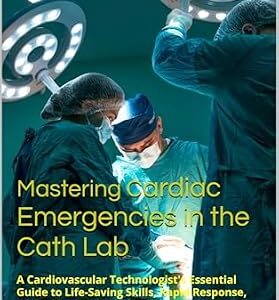 خرید و دانلود نسخه کامل کتاب Mastering Cardiac Emergencies in the Cath Lab: A Cardiovascular Technologist’s Essential Guide to Life-Saving Skills, Rapid Response, and Critical Decision-Making … Cardiac Diagnostics & Interventions)