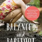خرید و دانلود نسخه کامل کتاب Balanced and Barefoot: How Unrestricted Outdoor Play Makes for Strong, Confident, and Capable Children