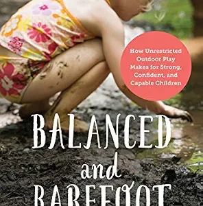 خرید و دانلود نسخه کامل کتاب Balanced and Barefoot: How Unrestricted Outdoor Play Makes for Strong, Confident, and Capable Children