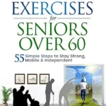 خرید و دانلود نسخه کامل کتاب Easy Home Exercises for Seniors Over 60: 55 Simple Steps to Stay Strong, Mobile and Independent
